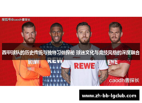 西甲球队的历史传统与独特习俗探秘 球迷文化与竞技风格的深度融合