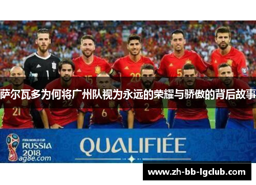 萨尔瓦多为何将广州队视为永远的荣耀与骄傲的背后故事