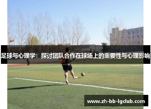 足球与心理学:探讨团队合作在球场上的重要性与心理影响 足球与心理学:探讨团队合作在球场上的重要性与心理影响