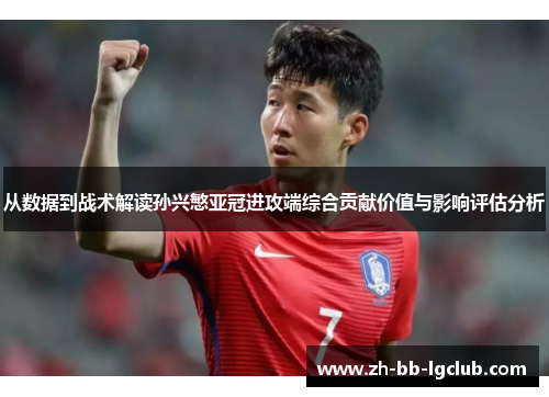 从数据到战术解读孙兴慜亚冠进攻端综合贡献价值与影响评估分析 从数据到战术解读孙兴慜亚冠进攻端综合贡献价值与影响评估分析