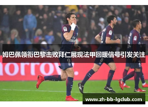 姆巴佩领衔巴黎击败拜仁展现法甲回暖信号引发关注 姆巴佩领衔巴黎击败拜仁展现法甲回暖信号引发关注