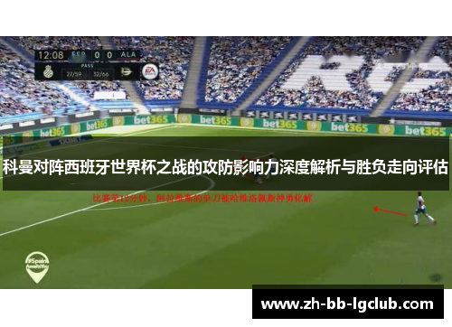 科曼对阵西班牙世界杯之战的攻防影响力深度解析与胜负走向评估 科曼对阵西班牙世界杯之战的攻防影响力深度解析与胜负走向评估