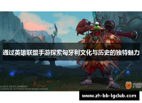 通过英雄联盟手游探索匈牙利文化与历史的独特魅力