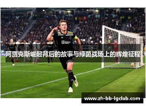 阿贾克斯崛起背后的故事与绿茵战场上的辉煌征程 阿贾克斯崛起背后的故事与绿茵战场上的辉煌征程