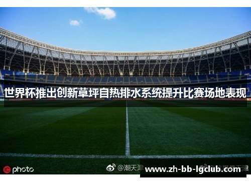 世界杯推出创新草坪自热排水系统提升比赛场地表现 世界杯推出创新草坪自热排水系统提升比赛场地表现