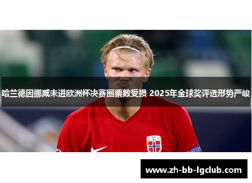 哈兰德因挪威未进欧洲杯决赛圈票数受损 2025年金球奖评选形势严峻