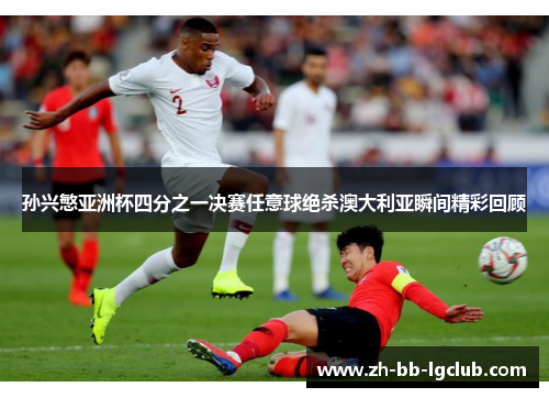 孙兴慜亚洲杯四分之一决赛任意球绝杀澳大利亚瞬间精彩回顾 孙兴慜亚洲杯四分之一决赛任意球绝杀澳大利亚瞬间精彩回顾