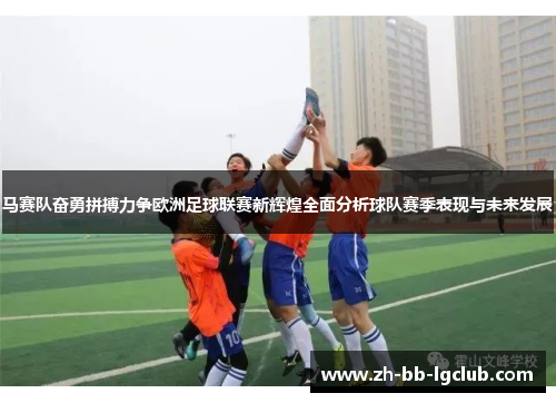马赛队奋勇拼搏力争欧洲足球联赛新辉煌全面分析球队赛季表现与未来发展 马赛队奋勇拼搏力争欧洲足球联赛新辉煌全面分析球队赛季表现与未来发展