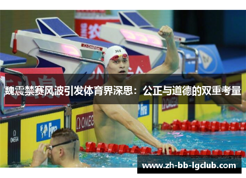 魏震禁赛风波引发体育界深思:公正与道德的双重考量 魏震禁赛风波引发体育界深思:公正与道德的双重考量