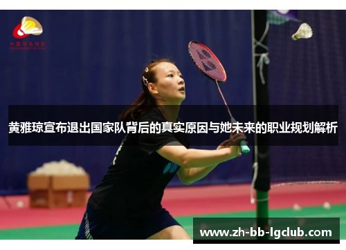 黄雅琼宣布退出国家队背后的真实原因与她未来的职业规划解析 黄雅琼宣布退出国家队背后的真实原因与她未来的职业规划解析