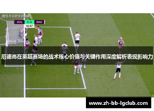厄德高在英超赛场的战术核心价值与关键作用深度解析表现影响力 厄德高在英超赛场的战术核心价值与关键作用深度解析表现影响力
