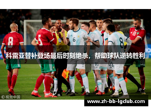 科雷亚替补登场最后时刻绝杀,帮助球队逆转胜利 科雷亚替补登场最后时刻绝杀,帮助球队逆转胜利