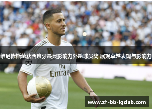 维尼修斯荣获西班牙最具影响力外籍球员奖 展现卓越表现与影响力 维尼修斯荣获西班牙最具影响力外籍球员奖 展现卓越表现与影响力