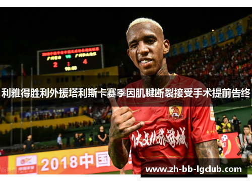 利雅得胜利外援塔利斯卡赛季因肌腱断裂接受手术提前告终 利雅得胜利外援塔利斯卡赛季因肌腱断裂接受手术提前告终
