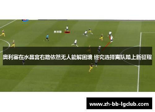 奥利塞在水晶宫右路依然无人能解困境 终究选择离队踏上新征程 奥利塞在水晶宫右路依然无人能解困境 终究选择离队踏上新征程