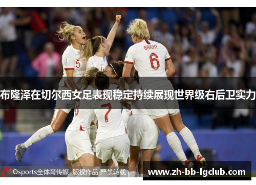 布隆泽在切尔西女足表现稳定持续展现世界级右后卫实力
