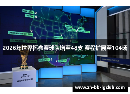 2026年世界杯参赛球队增至48支 赛程扩展至104场 2026年世界杯参赛球队增至48支 赛程扩展至104场