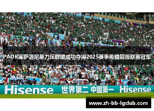 PAOK塞萨洛尼基力压群雄成功夺得2025赛季希腊超级联赛冠军 PAOK塞萨洛尼基力压群雄成功夺得2025赛季希腊超级联赛冠军